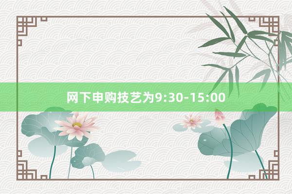 网下申购技艺为9:30-15:00