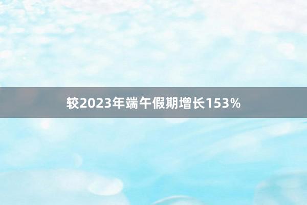 较2023年端午假期增长153%