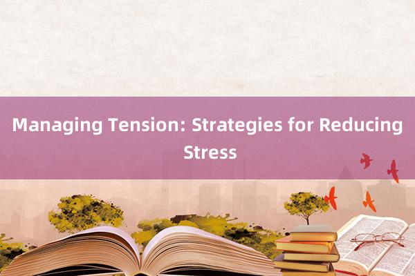 Managing Tension: Strategies for Reducing Stress