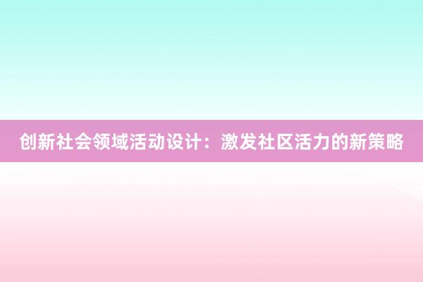 创新社会领域活动设计：激发社区活力的新策略