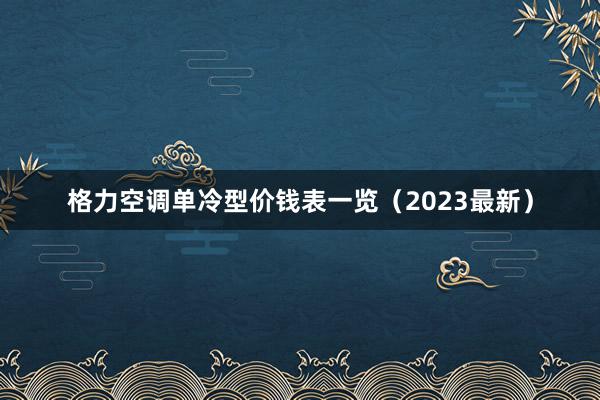 格力空调单冷型价钱表一览（2023最新）