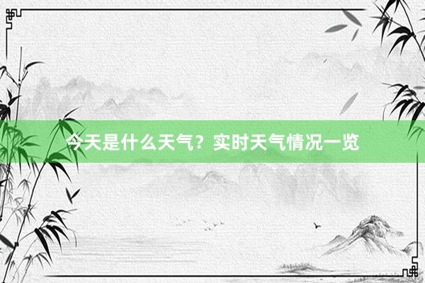 今天是什么天气？实时天气情况一览